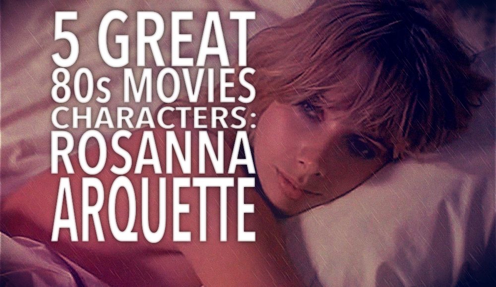 5 Greatest 80s Movies Characters with: Rosanna Arquette | That Moment In